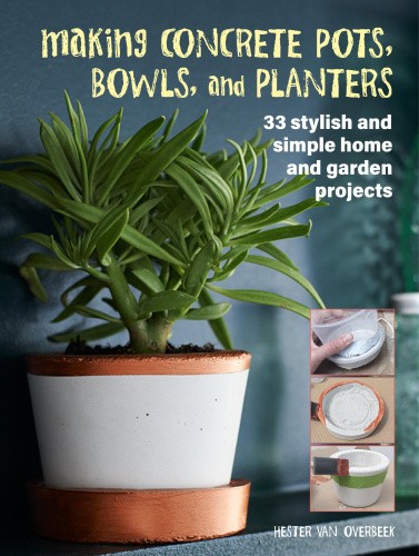 Making Concrete Pots, Bowls, and Planters: 33 Stylish and Simple Home and