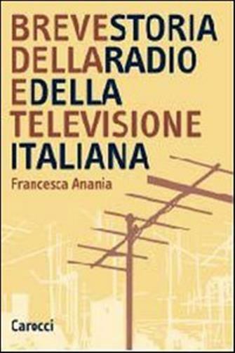 Breve storia della radio e della televisione italiana - Anania Francesca