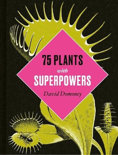 Plants with Superpowers: 75 Remarkable Plants for Your Garden and Home