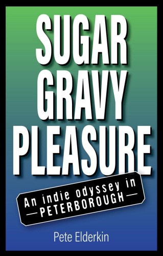 Sugar, Gravy, Pleasure: An Indie Odyssey in Peterborough by Elderkin, Pete