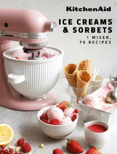 KitchenAid: Ice Creams & Sorbets: 1 Mixer, 70 Recipes by Claire Dupy