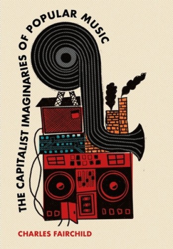 The Capitalist Imaginaries of Popular Music by Charles Fairchild