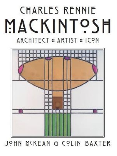 Charles Rennie Mackintosh: Architect, Artist, Icon by McKean, John