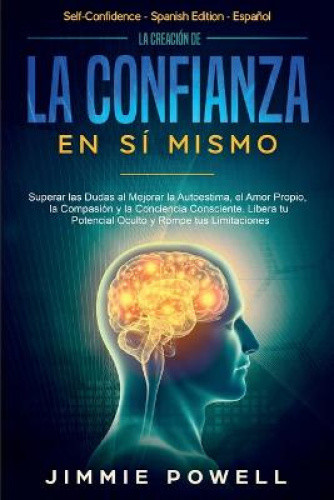 La Creacion de la Confianza en Si Mismo: Superar las Dudas al Mejorar la