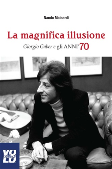 Mainardi, Nando. - La magnifica illusione. Giorgio Gaber e gli anni '70.