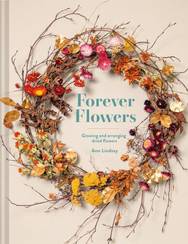 Forever Flowers: Growing and Arranging Dried Flowers by Lindsay, Ann