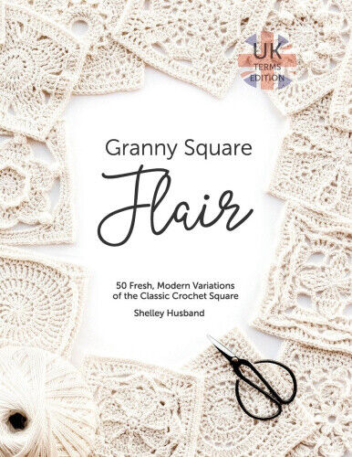Granny Square Flair UK Terms Edition: 50 Fresh, Modern Variations of the