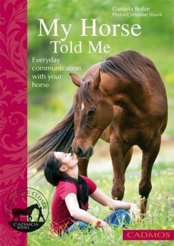 My Horse Told Me: Everyday Communication with Your Horse by Bolze, Daniela