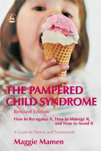 The Pampered Child Syndrome: How to Recognize It, How to Manage It, and How to