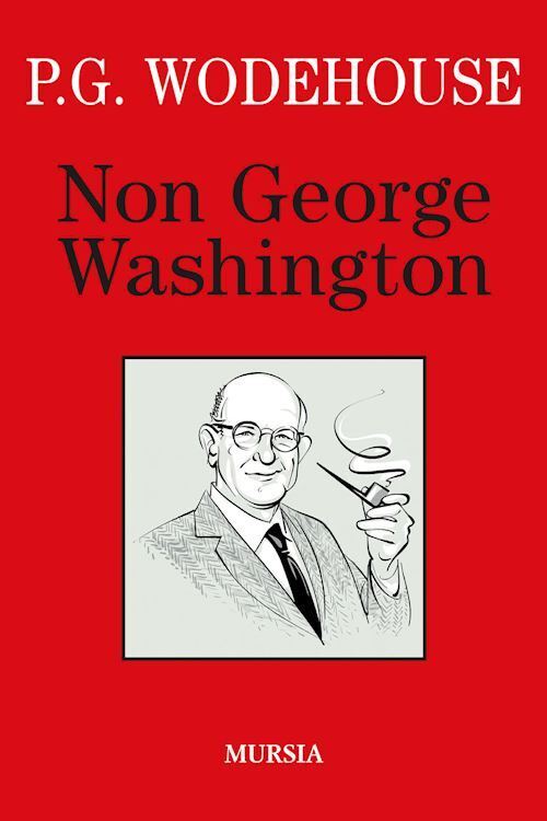 Non George Washington  - Wodehouse Pelham G. - Mursia