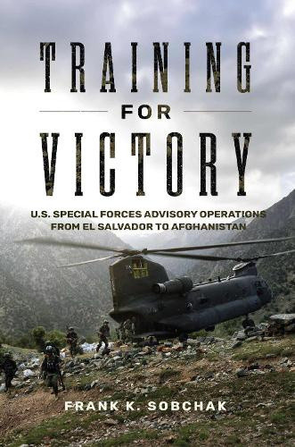 Training for Victory: U.S. Special Forces Advisory Operations from El Salvador
