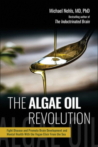 The Algae Oil Revolution: Fight Disease and Promote Brain Development and