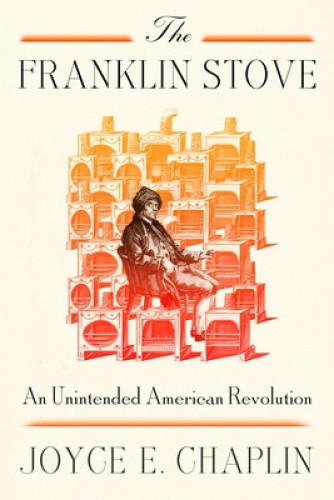 The Franklin Stove: An Unintended American Revolution by Joyce E. Chaplin