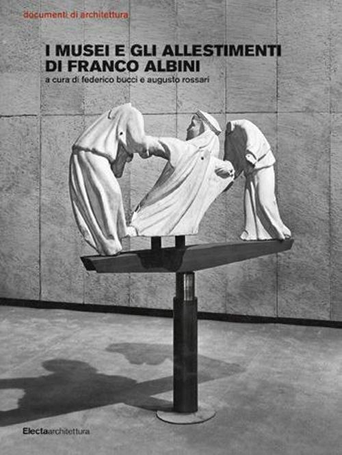 I MUSEI E GLI ALLESTIMENTI DI FRANCO ALBINI  - BUCCI FEDERICO, ROSSARI AUGUSTO