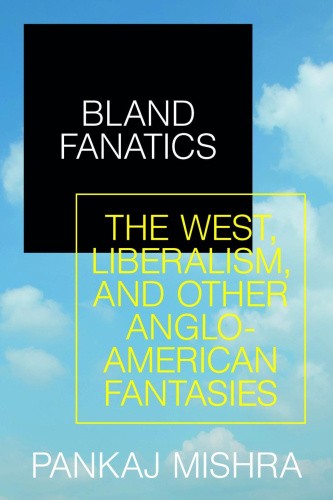 Bland Fanatics: Liberals, Race and Empire by Mishra, Pankaj