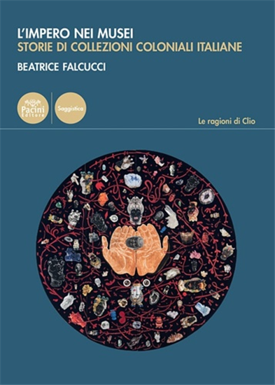 Falcucci, Beatrice. - L'impero nei musei. Storie di collezioni coloniali italian