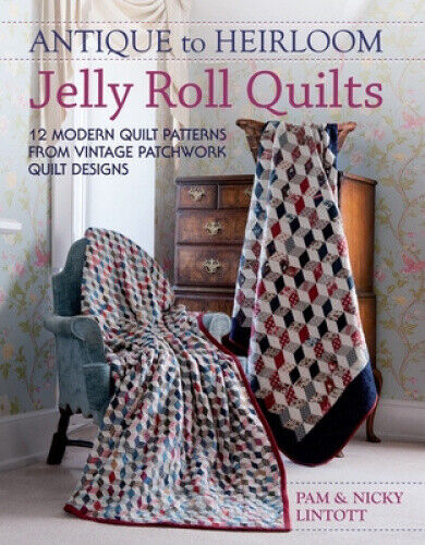 Antique to Heirloom Jelly Roll Quilts: 12 Modern Quilt Patterns from Vintage