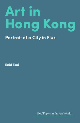 Art in Hong Kong: Portrait of a City in Flux (Hot Topics in the Art World)