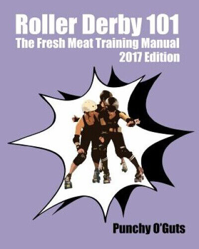 Roller Derby 101: The Fresh Meat Training Manual: 2017 Edition by Punchy O'Guts