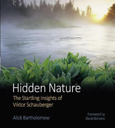 Hidden Nature: The Startling Insights of Viktor Schauberger by Alick Bartholomew