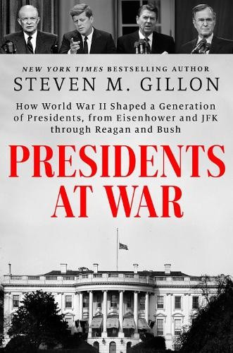 Presidents at War: How World War II Shaped a Generation of Presidents, from