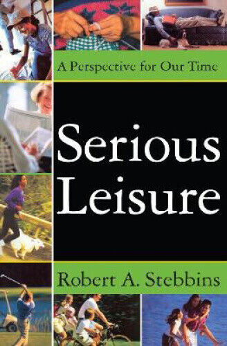 Serious Leisure: A Perspective for Our Time by Robert A. Stebbins