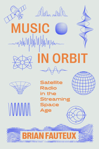 Music in Orbit: Satellite Radio in the Streaming Space Age by Brian Fauteux