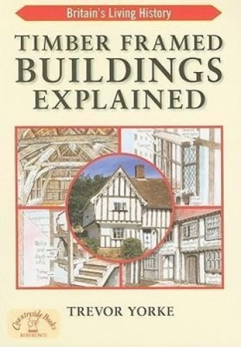 Timber Framed Buildings Explained by Trevor Yorke