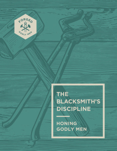 The Blacksmith's Discipline: Honing Godly Men Volume 2 (Forged: Godly Men)