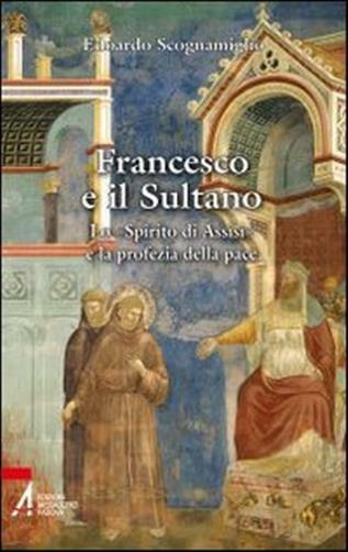 Francesco e il sultano. Lo «spirito di Assisi» e la profezia della pace - ...