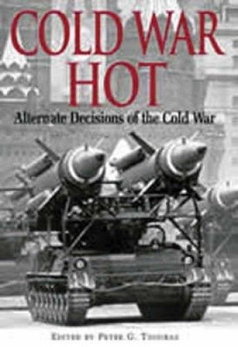 Cold War Hot: Alternative Decisions of the Third World War by Peter Tsouras