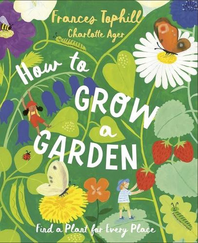 How to Grow a Garden: Find a Plant for Every Place by Frances Tophill
