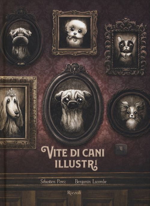 VITE DI CANI ILLUSTRI  - PEREZ SEBASTIEN, LACOMBE BENJAMIN - Rizzoli