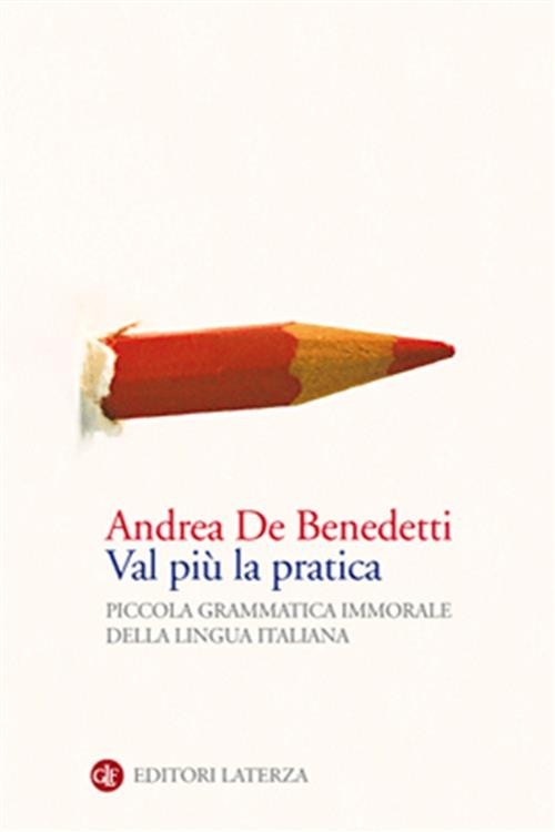 Val Piu La Pratica. Piccola Grammatica Immorale Della Lingua Italiana Andrea D