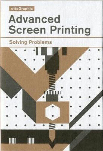 Advanced Screen Printing: Solving Problems by Otto Graphic