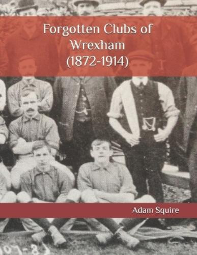Adam Squire Forgotten Clubs of Wrexham (1872-1914) (Tascabile) Forgotten Clubs