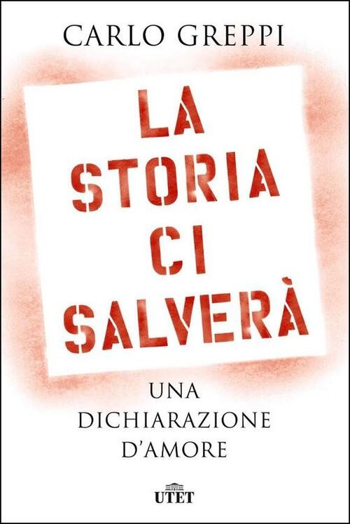 La Storia Ci Salvera. Una Dichiarazione D'amore Carlo Greppi Utet 2020