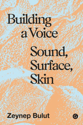 Building a Voice: Sound, Surface, Skin by Bulut, Zeynep