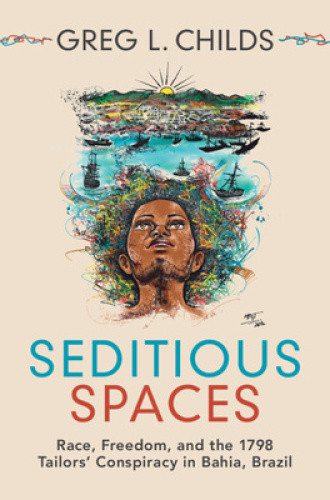 Seditious Spaces: Race, Freedom, and the 1798 Tailors' Conspiracy in Bahia,