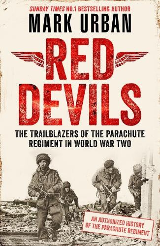 Red Devils: The Trailblazers of the Parachute Regiment in World War Two: An