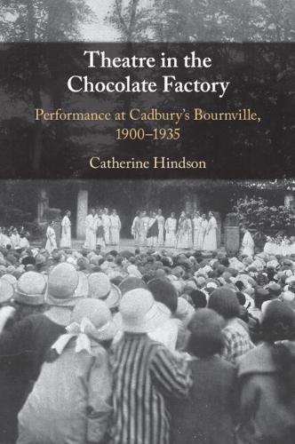 Theatre in the Chocolate Factory: Performance at Cadbury's Bournville, 1900–1935