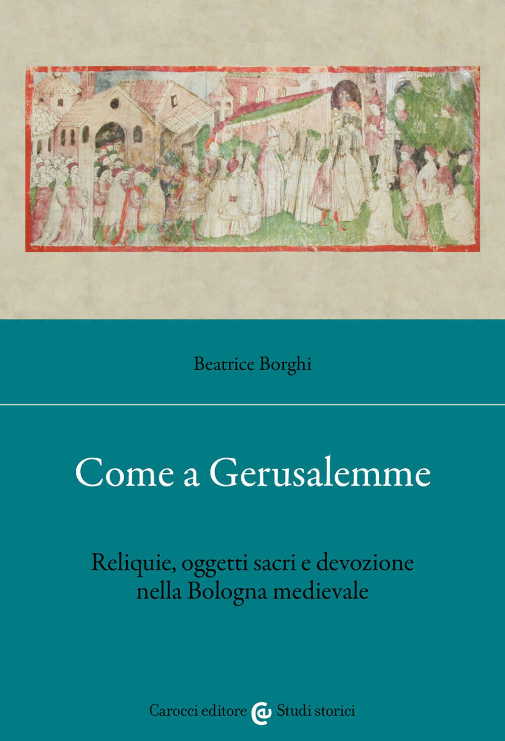 Come a Gerusalemme. Reliquie, oggetti sacri e devozione nella Bologna medi...