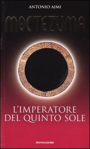 Moctezuma. L'imperatore del quinto sole. Racconto  storico di Antonio Aimi