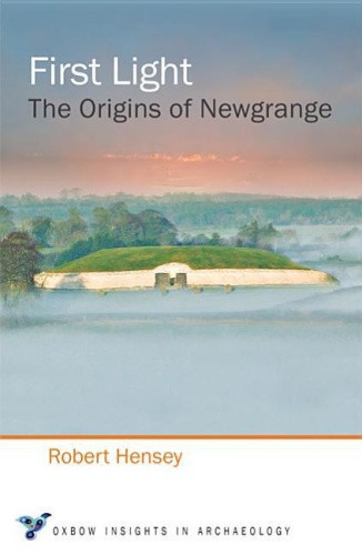 First Light: The Origins of Newgrange (Oxbow Insights in Archaeology)