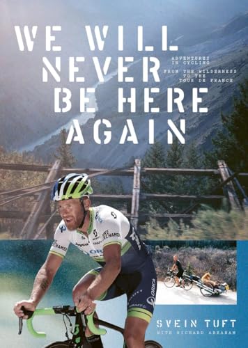 We Will Never Be Here Again:Adventures In Cycling From The Wilderness To The Tour De France