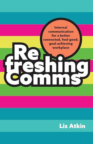 Refreshing Comms: Internal Communication For A Better Connected, Feel-Good, Goal-Achieving Workplace