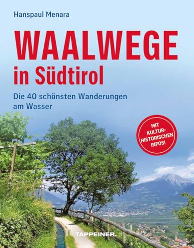 Waalwege In Südtirol. Die 40 Schönsten Wege Am Wasser Mit Ihren Besonderheiten: Die 40 Schönsten Wanderungen Am Wasser