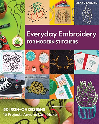 Everyday Embroidery For Modern Stitchers: 50 Iron-On Designs - 15 Projects Anyone Can Make