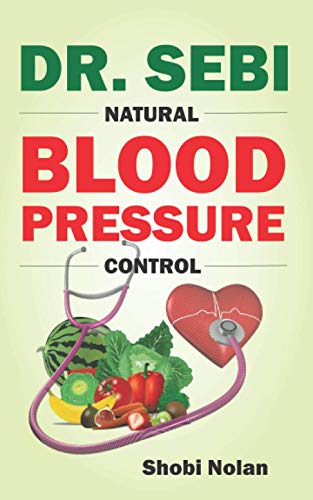Dr. Sebi Natural Blood Pressure Control: How To Naturally Lower High Blood Pressure Down Through Dr. Sebi Alkaline Diet Guide And Approved Herbs And P