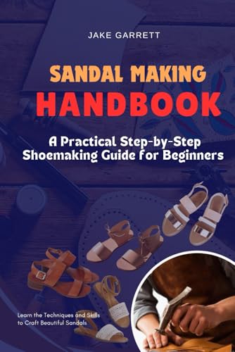 Sandal Making Handbook: A Practical Step-By-Step Shoemaking Guide For Beginners